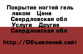 Покрытие ногтей гель-лаком › Цена ­ 350 - Свердловская обл. Услуги » Другие   . Свердловская обл.